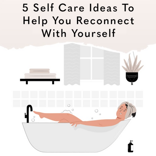 5 Self Care Ideas To Help You Reconnect With Yourself